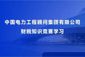 中国电力工程顾问集团有限公司财税知识竞赛学习